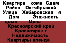 Квартира 1-комн. Сдам › Район ­ Октябрьский › Улица ­ Хабаровская 2-я › Дом ­ 12 › Этажность дома ­ 5 › Цена ­ 13 000 - Красноярский край, Красноярск г. Недвижимость » Квартиры аренда   . Красноярский край,Красноярск г.